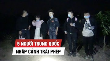 5 người Trung Quốc nhập cảnh trái phép vào Việt Nam đi nhiều tỉnh, thành