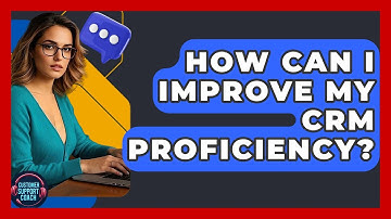 How Can I Improve My CRM Proficiency? - Customer Support Coach