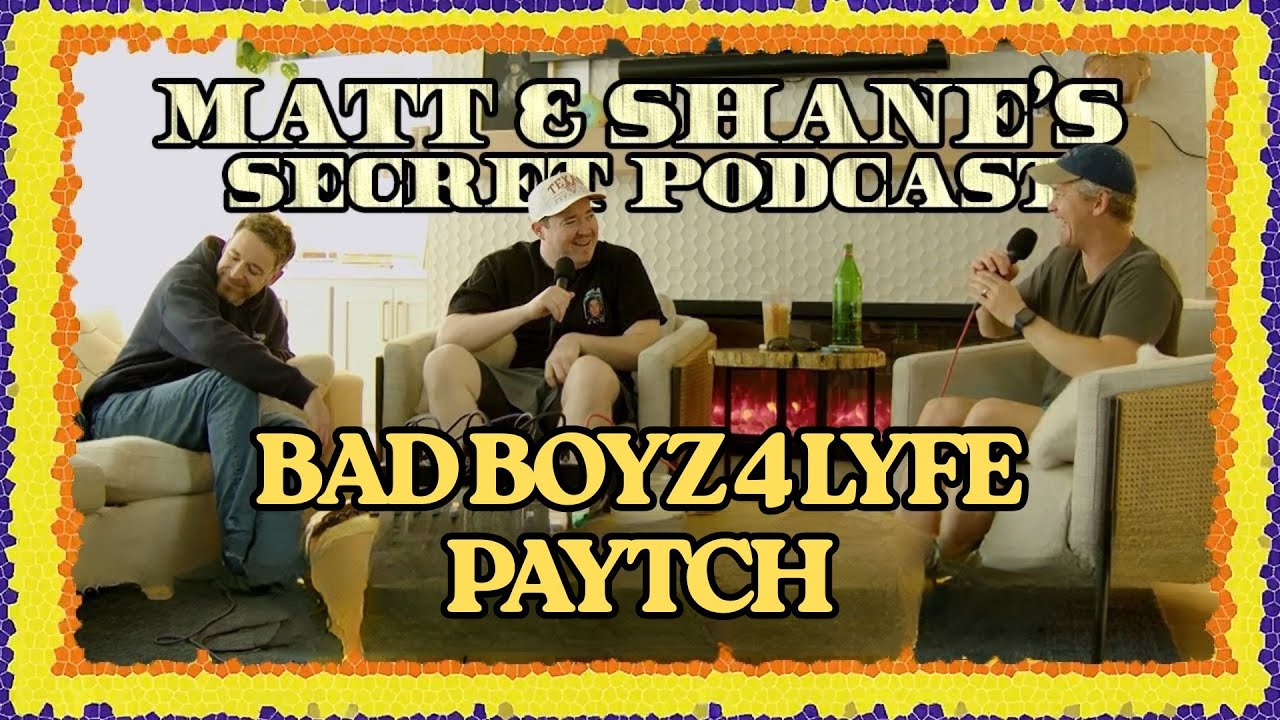 BAD BOYZ 4 LYFE PAYTCH | Matt and Shane's Secret Podcast