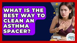 What Is The Best Way To Clean An Asthma Spacer? - Everyday Asthma Tips