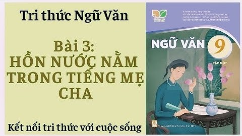 TRI THỨC NGỮ VĂN 9 BÀI 3/HỒN NƯỚC NẰM TRONG TIẾNG MẸ CHA/KẾT NỐI TRI THỨC VỚI CUỘC SỐNG