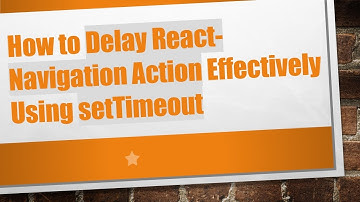 How to Delay React-Navigation Action Effectively Using setTimeout