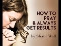 How to Pray and Always Get Results by Shane Wall - Secrets to Supernatural Prayer