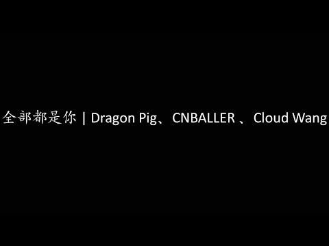 全部都是你 | Dragon Pig、CNBALLER 、Cloud Wang