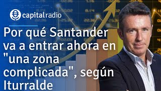 Por qué Santander va a entrar ahora en 'una zona complicada', según Iturralde
