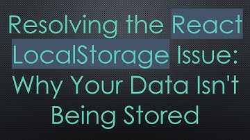 Resolving the React LocalStorage Issue: Why Your Data Isn