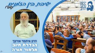 ישיבת בין הזמנים במרכז הרב | הרב איתמר אורבך | הגדרת חיוב תלמוד תורה | ו' אב התשפ"ו