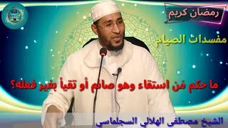 #سلسلة_مفسدات :ماحكم مَن استقاء وهو صائم أو تقيأ بغير فعله؟ الشيخ مصطفى الهلالي السجلماسي  حفضه الله