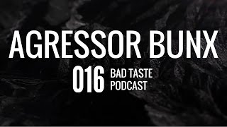 agressor bunx bad taste podcast ep 016