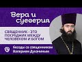 Священник — это посредник между человеком и Богом? Вера и суеверия - с о. Валерием Духаниным