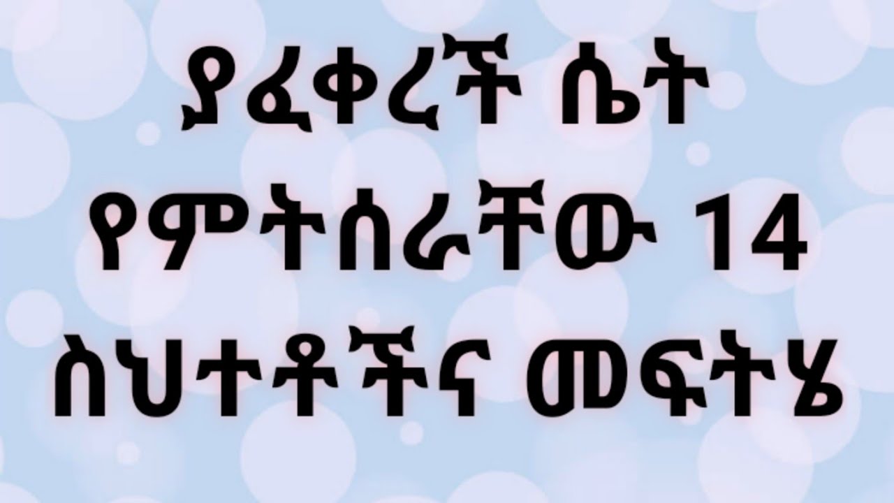 ፍቅር የያዛት ሴት ምትሰራቸው 14 ስህተቶችና መፍትሄው። Kesis Ashenafi