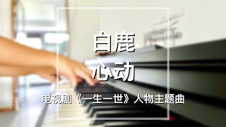 Piano Cover白鹿(Bai Lu)-心动(Heartbeat)｜《一生一世》人物主题曲 Drama \
