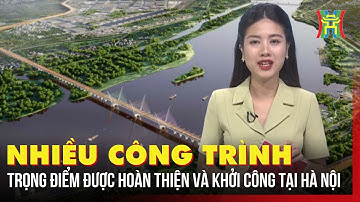 Nhiều công trình trọng điểm được hoàn thiện và khởi công tại Hà Nội