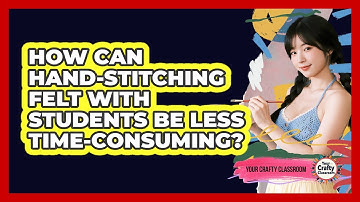 How Can Hand-stitching Felt With Students Be Less Time-consuming? - Your Crafty Classroom