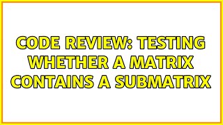 Code Review: Testing whether a matrix contains a submatrix Profile