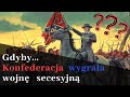 KONFEDERACJA WYGRYWA WOJNĘ SECESYJNĄ - Co Dalej? | Alternatywna Historia