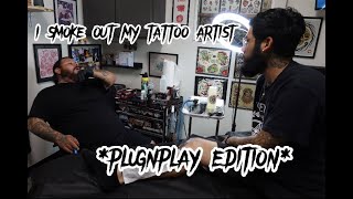 I SMOKE OUT MY TATTOO ARTIST *PLUGNPLAY EDITION*