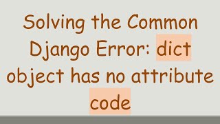 Solving the Common Django Error: dict object has no attribute code Details
