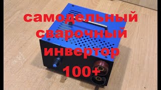 Самодельный Сварочный Инвертор *Соточка Плюс* (100+)