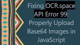 Fixing OCR.space API Error 99: Properly Upload Base64 Images in JavaScript