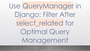 Use QueryManager in Django: Filter After select_related for Optimal Query Management