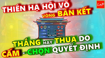 VLTK MOBILE - THIÊN HẠ HỘI VÕ - VÒNG BÁN KẾT - THẮNG HAY THUA DO CẤM CHỌN QUYẾT ĐỊNH | LnP