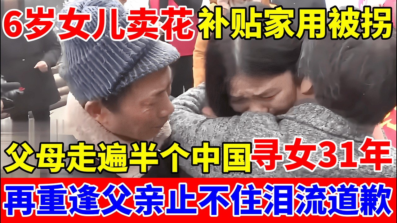 6岁女儿卖花补贴家用被拐,父母走遍半个中国寻女31年!再重逢父亲泪流道歉【人间真情录】