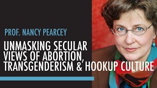 Unmasking Secular Views of Abortion, Transgenderism & Hookup Culture w/ Nancy Pearcey
