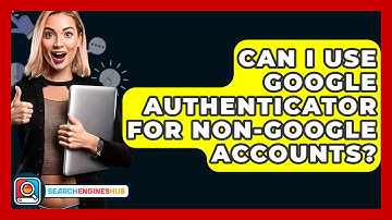 Can I Use Google Authenticator For Non-Google Accounts? - SearchEnginesHub.com