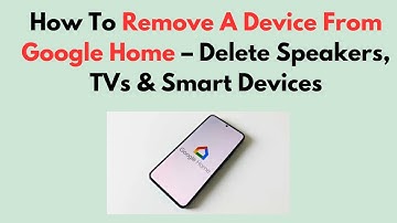 How To Remove A Device From Google Home – Delete Speakers, TVs & Smart Devices