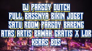 DJ PARGOY DUTCH FULL BASSNYA JOGET SATU ROOM PARGOY BARENG ATAS ARTIS BAWAH GRATIS X LDR KERAS BOS