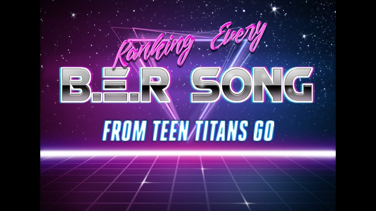 Ranking EVERY B.E.R. Song From Teen Titans Go! - YouTube