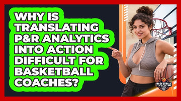 Why Is Translating P&R Analytics Into Action Difficult For Basketball Coaches?