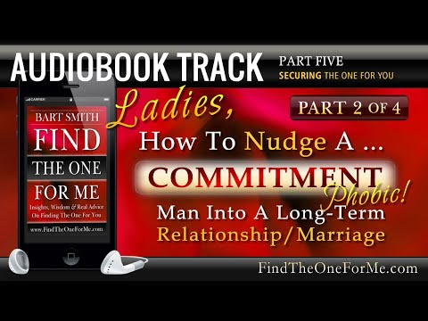 (Part 2 of 4) How To Nudge A Commitment Phobic Man Into A Long-Term Relationship / Marriage