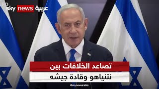 تصاعد الخلافات بين نتنياهو وقادة جيشه حول الاجتياح البري لقطاع غزة