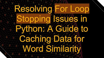 Resolving For Loop Stopping Issues in Python: A Guide to Caching Data for Word Similarity