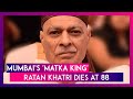Ratan khatri mumbais matka king who ruled the underground betting racket in india dies at 88