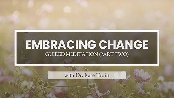 A Guided Meditation for Embracing Change (Part Two) with Dr. Kate Truitt