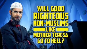 Will Good Righteous Non-Muslims like Mother Teresa go to Hell? - Dr Zakir Naik