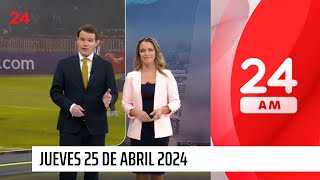 24 AM - Jueves 25 de abril 2024 | 24 Horas TVN Chile