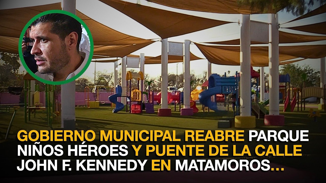 GOBIERNO MUNICIPAL REABRE PARQUE NIÑOS HÉROES Y PUENTE DE LA CALLE JOHN F. KENNEDY EN MATAMOROS…