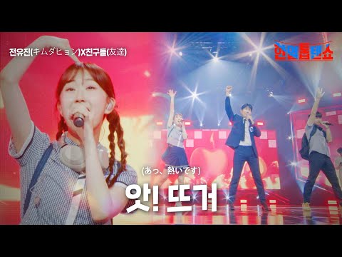 전유진(チョンユジン)X친구들(友達) - 앗 뜨거(あっ、熱いです)｜한일톱텐쇼 7회