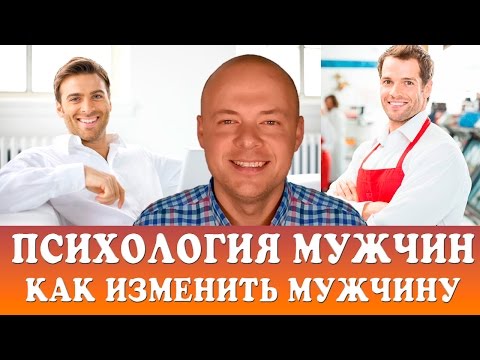 ПСИХОЛОГИЯ МУЖЧИН.  КАК ИЗМЕНИТЬ МУЖЧИНУ?  МОЖНО ЛИ ИЗМЕНИТЬ МУЖЧИНУ?