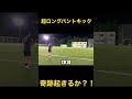 50m越え超ロングパントキックに挑戦？！