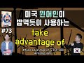 🔥 원어민표현  #73. take advantage of|미국영어회화100 (feat. 활용하다. take advantage of 두가지 의미)