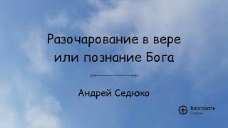 Разочарование в вере или познание Бога - Андрей Седюко