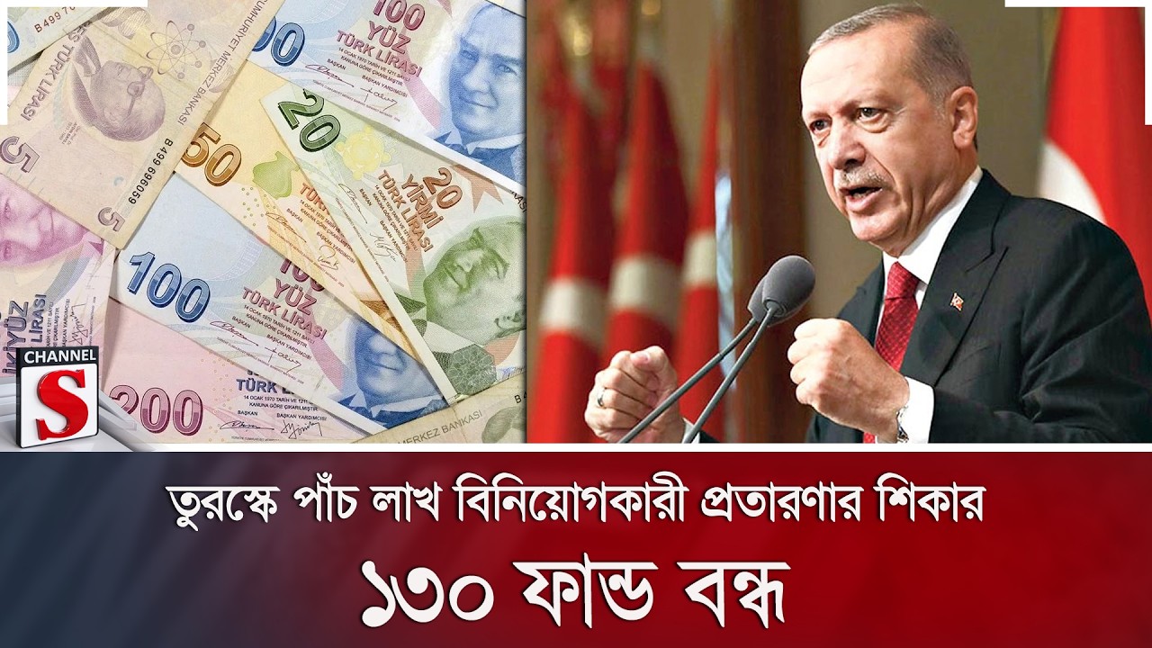 তুরস্কে পাঁচ লাখ বিনিয়োগকারী প্রতারণার শিকার; ১৩০ ফান্ড বন্ধ | Channel S News