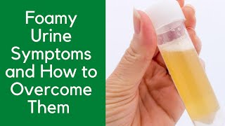 Foamy Urine Symptoms and How to Overcome Them