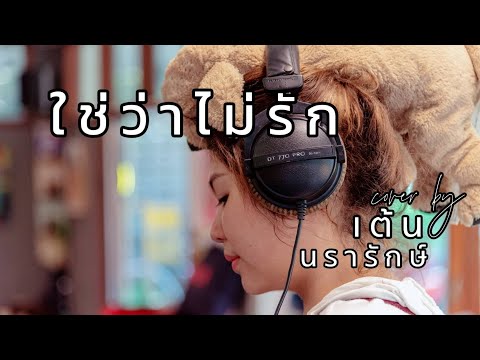 ใช่ว่าไม่รัก COVER | เต้น นรารักษ์
