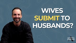 Do Wives Really Have to Submit to Their Husbands? [Growing Forward - Ep. 24]